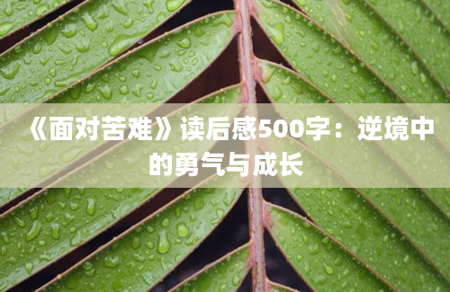 《面对苦难》<a href=https://www.baixuetang.com target=_blank class=infotextkey>读后感</a>500字：逆境中的勇气与成长