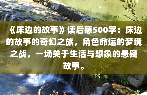 《床边的故事》读后感500字：床边的故事的奇幻之旅，角色命运的梦境之战，一场关于生活与想象的悬疑故事。