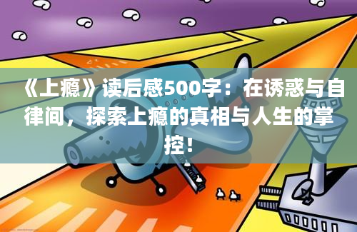 《上瘾》读后感500字：在诱惑与自律间，探索上瘾的真相与人生的掌控！