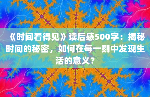 《时间看得见》读后感500字：揭秘时间的秘密，如何在每一刻中发现生活的意义？