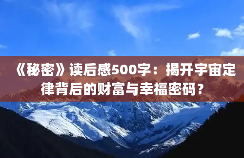 《秘密》读后感500字：揭开宇宙定律背后的财富与幸福密码？