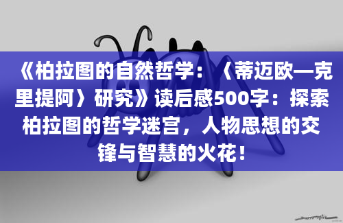 《柏拉图的自然哲学：〈蒂迈欧—克里提阿〉研究》<a href=https://www.baixuetang.com target=_blank class=infotextkey>读后感</a>500字：探索柏拉图的哲学迷宫，人物思想的交锋与<a href=https://www.baixuetang.com/tag/zhihui.html target=_blank class=infotextkey>智慧</a>的火花！