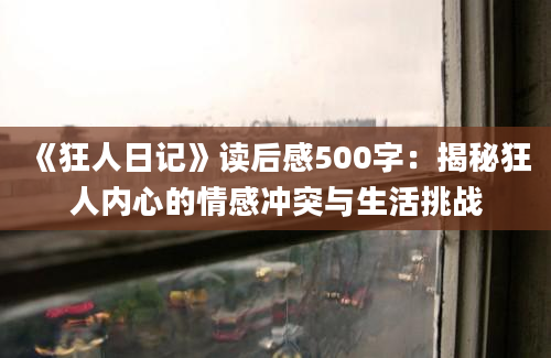 《狂人日记》读后感500字：揭秘狂人内心的情感冲突与生活挑战