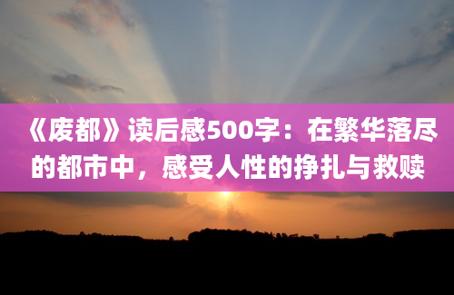 《废都》<a href=https://www.baixuetang.com target=_blank class=infotextkey>读后感</a>500字：在繁华落尽的都市中，感受人性的挣扎与救赎