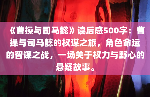 《曹操与司马懿》读后感500字：曹操与司马懿的权谋之旅，角色命运的智谋之战，一场关于权力与野心的悬疑故事。