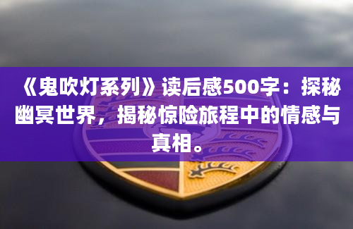 《鬼吹灯系列》读后感500字：探秘幽冥世界，揭秘惊险旅程中的情感与真相。