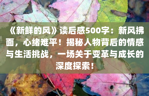 《新鲜的风》读后感500字：新风拂面，心绪难平！揭秘人物背后的情感与生活挑战，一场关于变革与成长的深度探索！