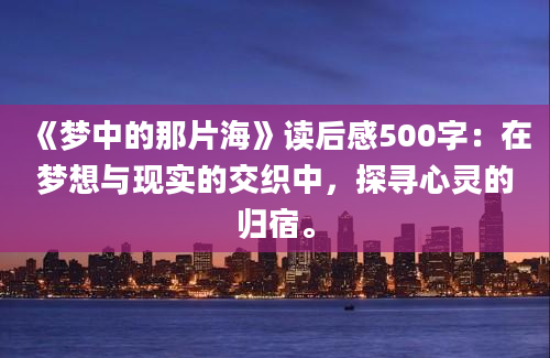 《梦中的那片海》读后感500字：在梦想与现实的交织中，探寻心灵的归宿。