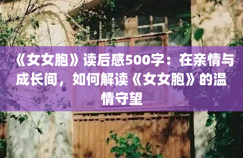 《女女胞》读后感500字：在亲情与成长间，如何解读《女女胞》的温情守望