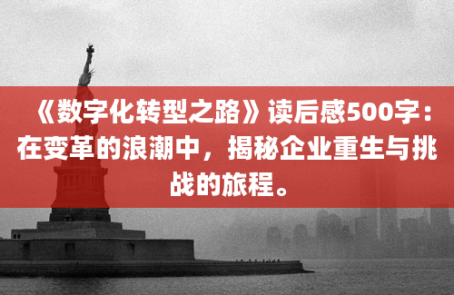 《数字化转型之路》读后感500字：在变革的浪潮中，揭秘企业重生与挑战的旅程。