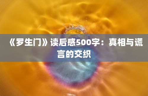 《罗生门》读后感500字：真相与谎言的交织