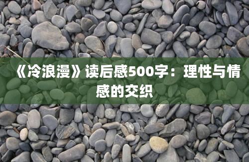 《冷浪漫》<a href=https://www.baixuetang.com target=_blank class=infotextkey>读后感</a>500字：理性与情感的交织