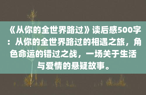 《从你的全世界路过》读后感500字：从你的全世界路过的相遇之旅，角色命运的错过之战，一场关于生活与爱情的悬疑故事。