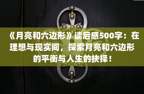 《月亮和六边形》读后感500字：在理想与现实间，探索月亮和六边形的平衡与人生的抉择！