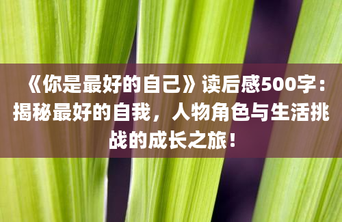 《你是最好的自己》读后感500字：揭秘最好的自我，人物角色与生活挑战的成长之旅！