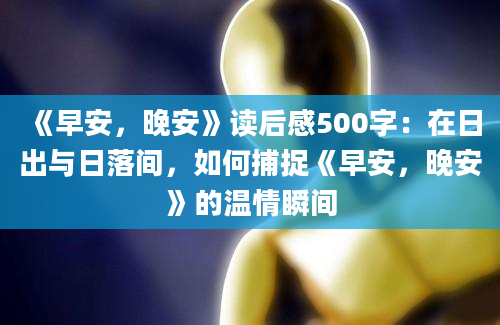 《早安，晚安》读后感500字：在日出与日落间，如何捕捉《早安，晚安》的温情瞬间