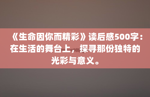 《生命因你而精彩》读后感500字：在生活的舞台上，探寻那份独特的光彩与意义。