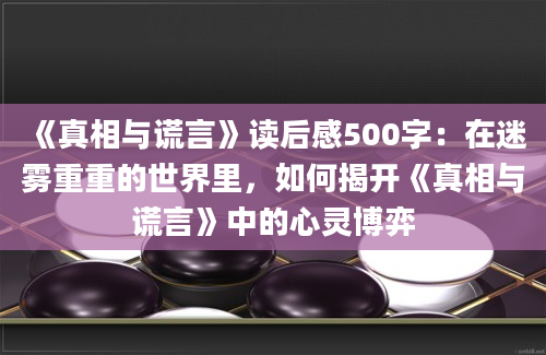 《真相与谎言》读后感500字：在迷雾重重的世界里，如何揭开《真相与谎言》中的心灵博弈