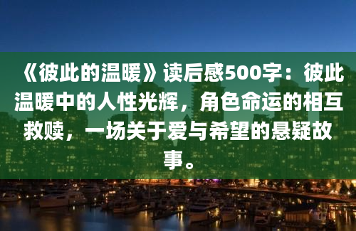 《彼此的温暖》读后感500字：彼此温暖中的人性光辉，角色命运的相互救赎，一场关于爱与希望的悬疑故事。