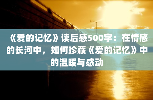 《爱的记忆》读后感500字：在情感的长河中，如何珍藏《爱的记忆》中的温暖与感动