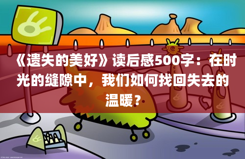 《遗失的美好》读后感500字：在时光的缝隙中，我们如何找回失去的温暖？