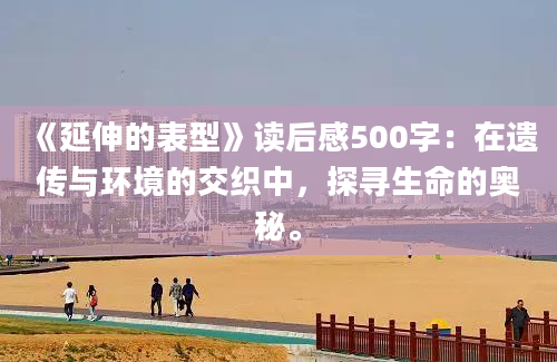 《延伸的表型》读后感500字：在遗传与环境的交织中，探寻生命的奥秘。