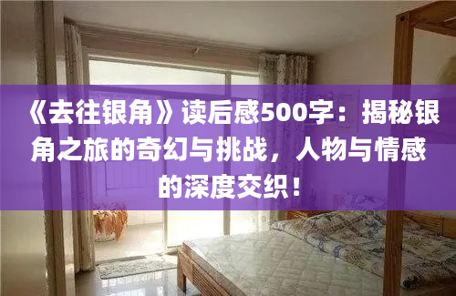 《去往银角》读后感500字：揭秘银角之旅的奇幻与挑战，人物与情感的深度交织！