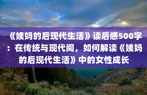 《姨妈的后现代生活》读后感500字：在传统与现代间，如何解读《姨妈的后现代生活》中的女性成长