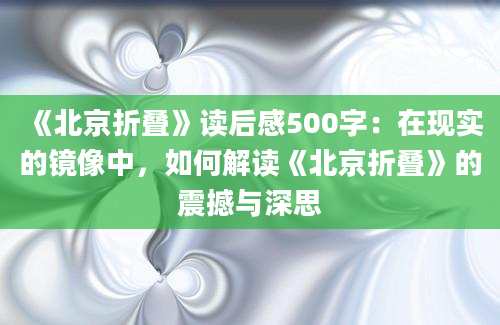 《北京折叠》读后感500字：在现实的镜像中，如何解读《北京折叠》的震撼与深思