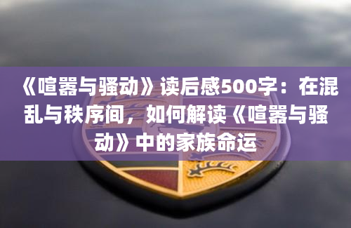 《喧嚣与骚动》读后感500字：在混乱与秩序间，如何解读《喧嚣与骚动》中的家族命运