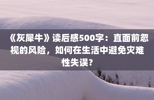 《灰犀牛》读后感500字：直面前忽视的风险，如何在生活中避免灾难性失误？