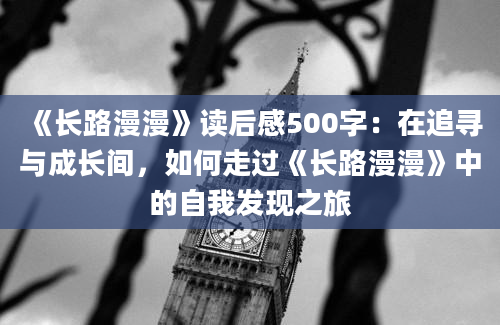 《长路漫漫》读后感500字：在追寻与成长间，如何走过《长路漫漫》中的自我发现之旅