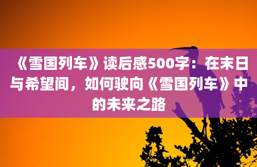 《雪国列车》读后感500字：在末日与希望间，如何驶向《雪国列车》中的未来之路