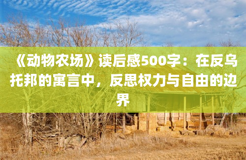 《动物农场》读后感500字：在反乌托邦的寓言中，反思权力与自由的边界