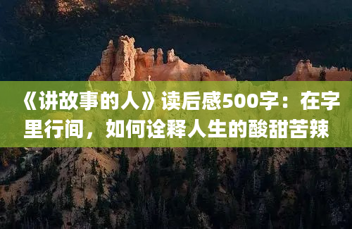 《讲故事的人》读后感500字：在字里行间，如何诠释人生的酸甜苦辣