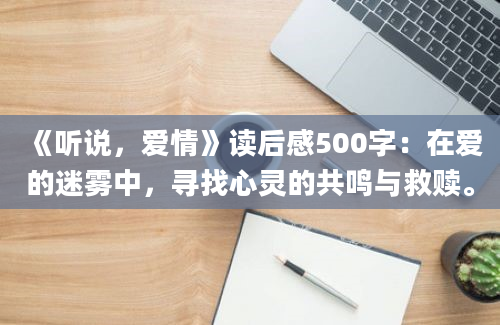 《听说，爱情》读后感500字：在爱的迷雾中，寻找心灵的共鸣与救赎。