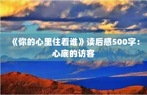 《你的心里住着谁》读后感500字：心底的访客