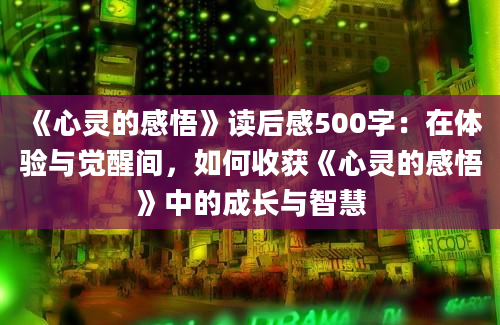 《心灵的感悟》读后感500字：在体验与觉醒间，如何收获《心灵的感悟》中的成长与智慧