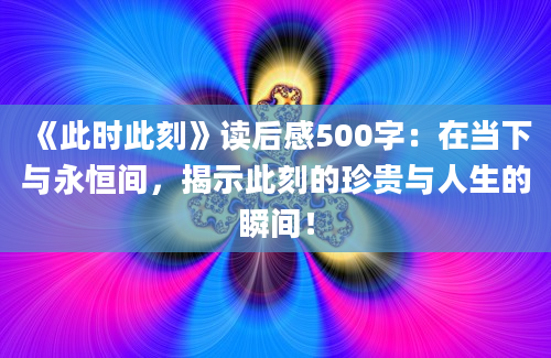 《此时此刻》读后感500字：在当下与永恒间，揭示此刻的珍贵与人生的瞬间！