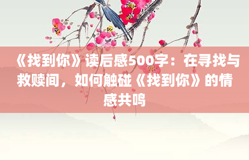 《找到你》读后感500字：在寻找与救赎间，如何触碰《找到你》的情感共鸣