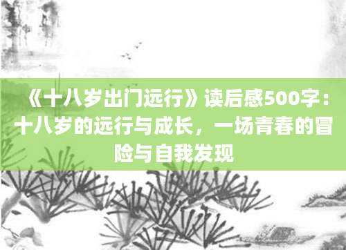 《十八岁出门远行》读后感500字：十八岁的远行与成长，一场青春的冒险与自我发现