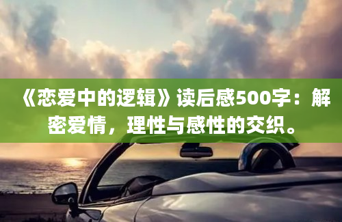 《恋爱中的逻辑》读后感500字：解密爱情，理性与感性的交织。