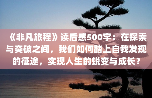 《非凡旅程》<a href=https://www.baixuetang.com target=_blank class=infotextkey>读后感</a>500字：在探索与突破之间，我们如何踏上自我发现的征途，实现人生的蜕变与成长？