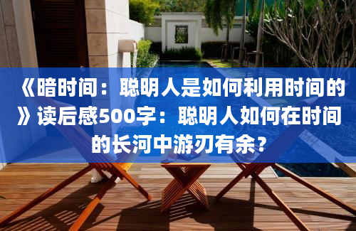 《暗时间：聪明人是如何利用时间的》读后感500字：聪明人如何在时间的长河中游刃有余？