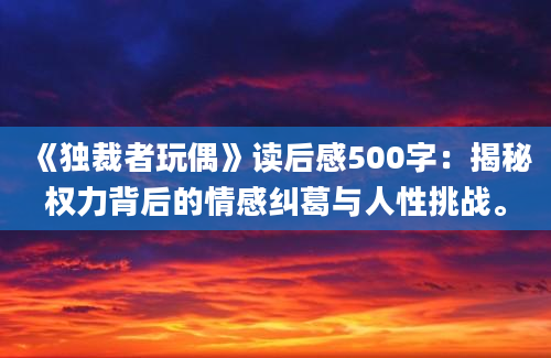 《独裁者玩偶》读后感500字：揭秘权力背后的情感纠葛与人性挑战。