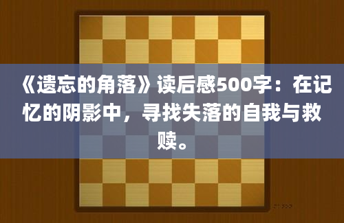 《遗忘的角落》<a href=https://www.baixuetang.com target=_blank class=infotextkey>读后感</a>500字：在记忆的阴影中，寻找失落的自我与救赎。