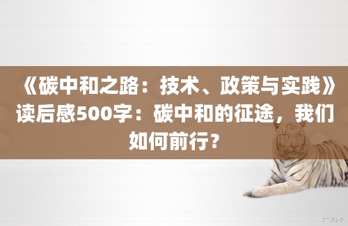 《碳中和之路：技术、政策与实践》<a href=https://www.baixuetang.com target=_blank class=infotextkey>读后感</a>500字：碳中和的征途，我们如何前行？