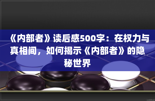 《内部者》读后感500字：在权力与真相间，如何揭示《内部者》的隐秘世界