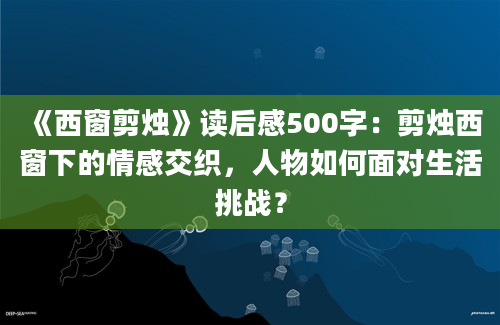 《西窗剪烛》读后感500字：剪烛西窗下的情感交织，人物如何面对生活挑战？