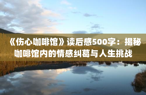 《伤心咖啡馆》读后感500字：揭秘咖啡馆内的情感纠葛与人生挑战